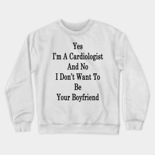 Yes I'm A Cardiologist And No I Don't Want To Be Your Boyfriend Crewneck Sweatshirt